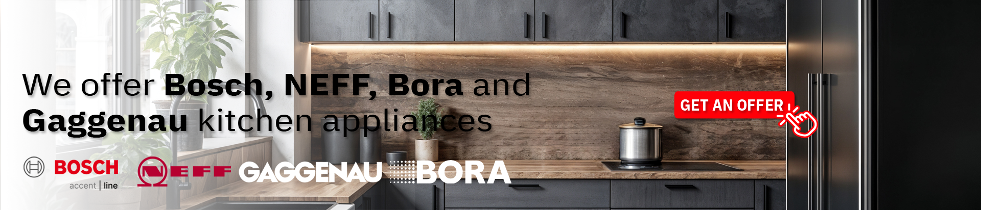 We offer Bosch, NEFF, and Gaggenau kitchen appliances